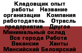 Кладовщик опыт работы › Название организации ­ Компания-работодатель › Отрасль предприятия ­ Другое › Минимальный оклад ­ 1 - Все города Работа » Вакансии   . Ханты-Мансийский,Белоярский г.